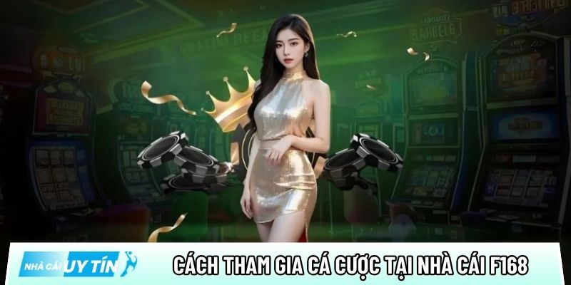 Chi tiết cách tham gia cá cược trực tuyến tại nhà cái F168