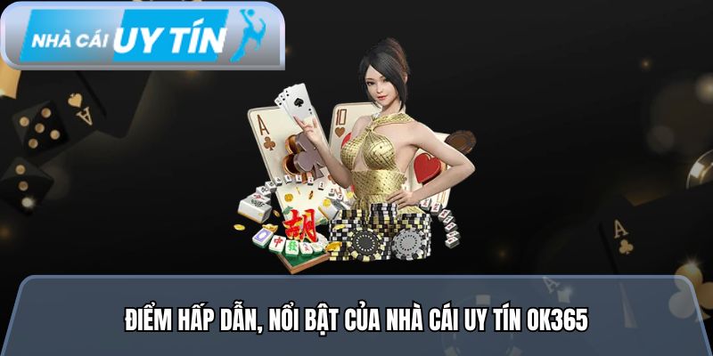 Điểm hấp dẫn, nổi bật của nhà cái uy tín ok365