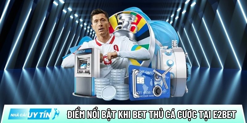 Điểm nổi bật khi bet thủ tham gia cá cược tại nhà cái E2bet