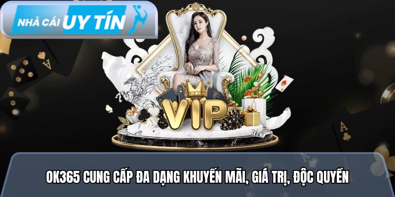 Ok365 cung cấp đa dạng khuyến mãi, giá trị, độc quyền