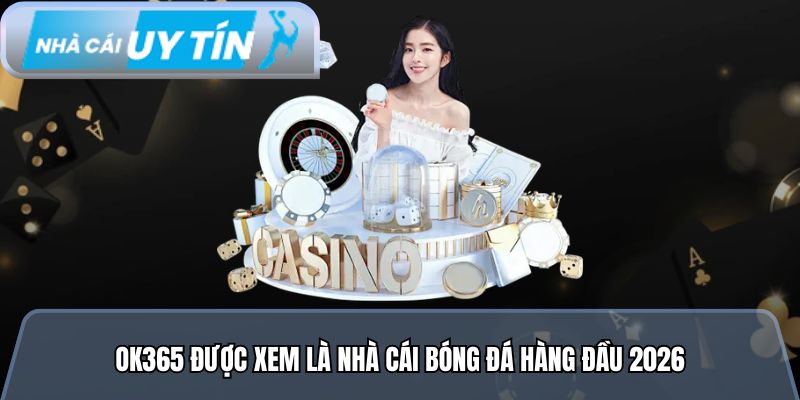 Ok365 được xem là nhà cái bóng đá hàng đầu 2026